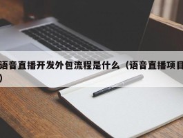 语音直播开发外包流程是什么（语音直播项目）