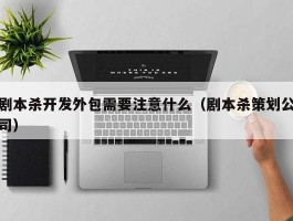 剧本杀开发外包需要注意什么（剧本杀策划公司）