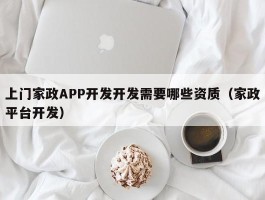 上门家政APP开发开发需要哪些资质（家政平台开发）