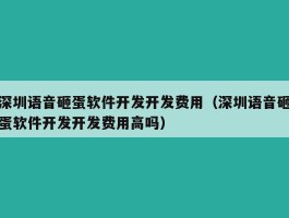 深圳语音砸蛋软件开发开发费用（深圳语音砸蛋软件开发开发费用高吗）
