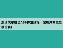 深圳汽车租赁APP开发过程（深圳汽车租赁报价表）