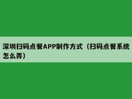深圳扫码点餐APP制作方式（扫码点餐系统怎么弄）
