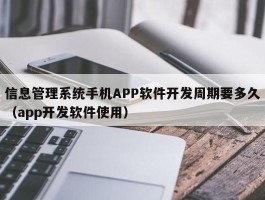 信息管理系统手机APP软件开发周期要多久（app开发软件使用）