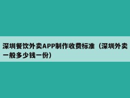 深圳餐饮外卖APP制作收费标准（深圳外卖一般多少钱一份）