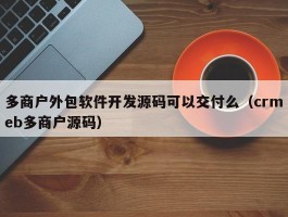 多商户外包软件开发源码可以交付么（crmeb多商户源码）