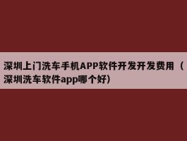 深圳上门洗车手机APP软件开发开发费用（深圳洗车软件app哪个好）