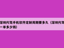 深圳代驾手机软件定制周期要多久（深圳代驾一单多少钱）
