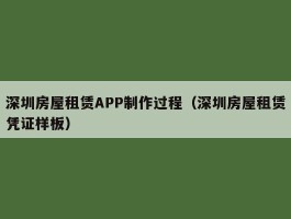 深圳房屋租赁APP制作过程（深圳房屋租赁凭证样板）