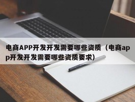 电商APP开发开发需要哪些资质（电商app开发开发需要哪些资质要求）