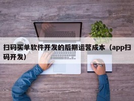 扫码买单软件开发的后期运营成本（app扫码开发）
