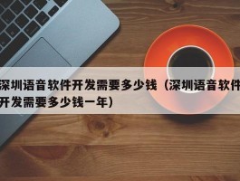 深圳语音软件开发需要多少钱（深圳语音软件开发需要多少钱一年）