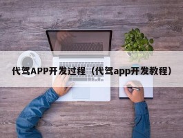 代驾APP开发过程（代驾app开发教程）