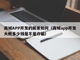 商城APP开发的前景如何（商城app开发大概多少钱是不是诈骗）