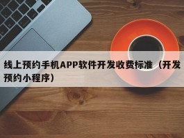 线上预约手机APP软件开发收费标准（开发预约小程序）