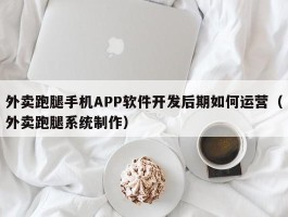 外卖跑腿手机APP软件开发后期如何运营（外卖跑腿系统制作）