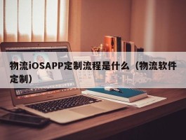 物流iOSAPP定制流程是什么（物流软件定制）