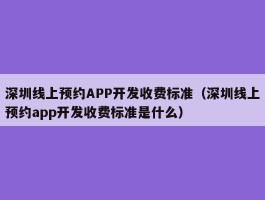 深圳线上预约APP开发收费标准（深圳线上预约app开发收费标准是什么）