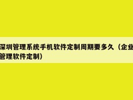 深圳管理系统手机软件定制周期要多久（企业管理软件定制）