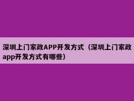 深圳上门家政APP开发方式（深圳上门家政app开发方式有哪些）