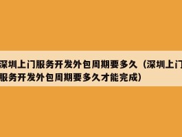 深圳上门服务开发外包周期要多久（深圳上门服务开发外包周期要多久才能完成）