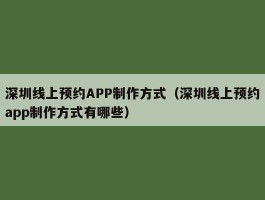 深圳线上预约APP制作方式（深圳线上预约app制作方式有哪些）