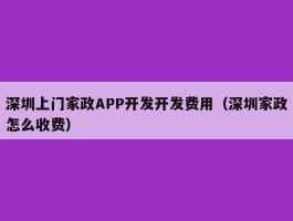 深圳上门家政APP开发开发费用（深圳家政怎么收费）