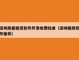深圳房屋租赁软件开发收费标准（深圳租房软件推荐）