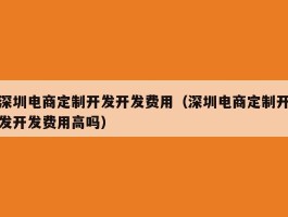 深圳电商定制开发开发费用（深圳电商定制开发开发费用高吗）