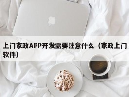 上门家政APP开发需要注意什么（家政上门软件）