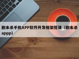剧本杀手机APP软件开发框架搭建（剧本杀appp）