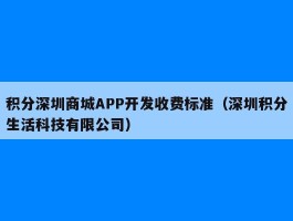 积分深圳商城APP开发收费标准（深圳积分生活科技有限公司）