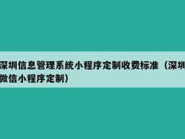 深圳信息管理系统小程序定制收费标准（深圳微信小程序定制）