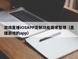 游戏直播iOSAPP定制功能需求整理（直播游戏的app）