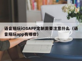 语音陪玩iOSAPP定制需要注意什么（语音陪玩app有哪些）