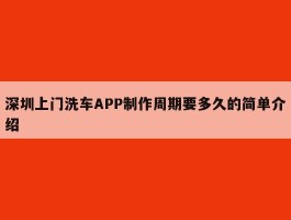 深圳上门洗车APP制作周期要多久的简单介绍
