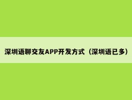 深圳语聊交友APP开发方式（深圳语已多）