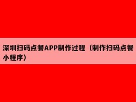 深圳扫码点餐APP制作过程（制作扫码点餐小程序）