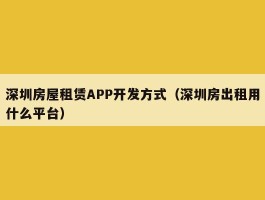 深圳房屋租赁APP开发方式（深圳房出租用什么平台）