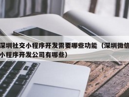 深圳社交小程序开发需要哪些功能（深圳微信小程序开发公司有哪些）