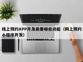 线上预约APP开发需要哪些功能（网上预约小程序开发）