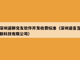 深圳语聊交友软件开发收费标准（深圳语音互联科技有限公司）