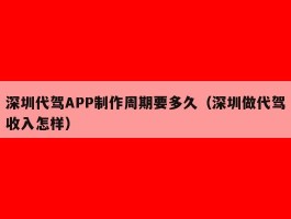 深圳代驾APP制作周期要多久（深圳做代驾收入怎样）