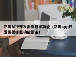 物流APP开发需要哪些功能（物流app开发需要哪些功能设备）