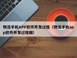 物流手机APP软件开发过程（物流手机app软件开发过程图）