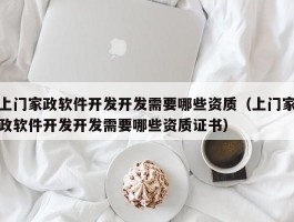 上门家政软件开发开发需要哪些资质（上门家政软件开发开发需要哪些资质证书）