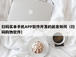 扫码买单手机APP软件开发的前景如何（扫码购物软件）