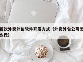 餐饮外卖外包软件开发方式（外卖外包公司怎么做）