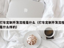 打车定制开发流程是什么（打车定制开发流程是什么样的）