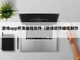游戏app开发编程软件（游戏软件编程制作）