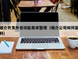 婚介开发外包功能需求整理（婚介公司如何盈利）